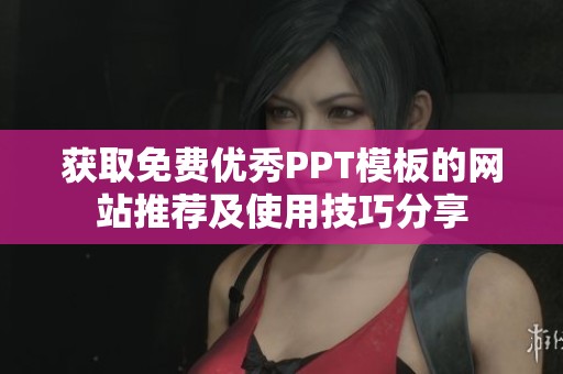 获取免费优秀PPT模板的网站推荐及使用技巧分享