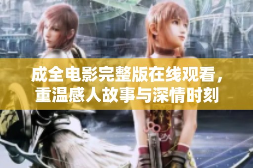 成全电影完整版在线观看，重温感人故事与深情时刻
