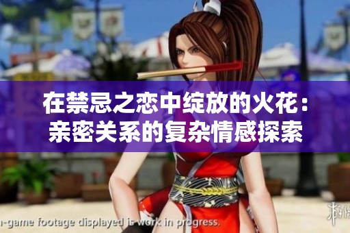 在禁忌之恋中绽放的火花：亲密关系的复杂情感探索