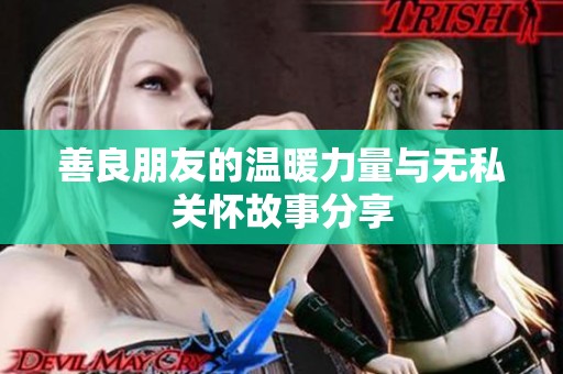 善良朋友的温暖力量与无私关怀故事分享