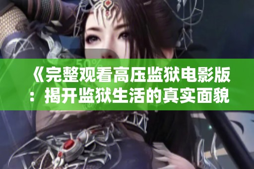 《完整观看高压监狱电影版：揭开监狱生活的真实面貌》