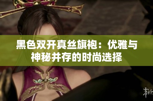 黑色双开真丝旗袍：优雅与神秘并存的时尚选择