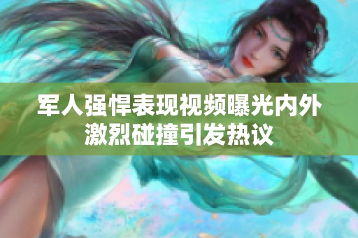 军人强悍表现视频曝光内外激烈碰撞引发热议