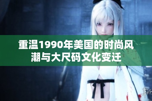 重温1990年美国的时尚风潮与大尺码文化变迁