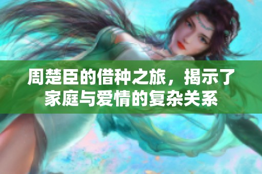 周楚臣的借种之旅，揭示了家庭与爱情的复杂关系