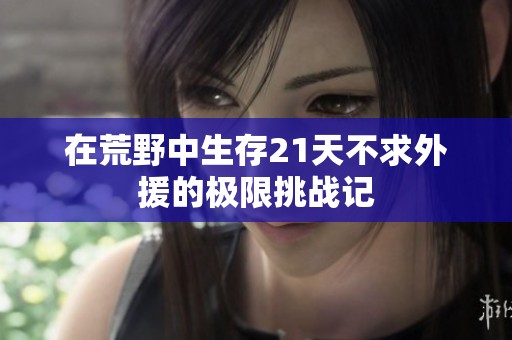 在荒野中生存21天不求外援的极限挑战记
