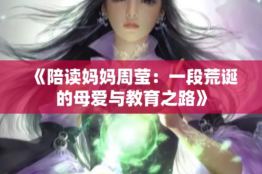 《陪读妈妈周莹：一段荒诞的母爱与教育之路》
