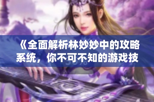 《全面解析林妙妙中的攻略系统，你不可不知的游戏技巧》