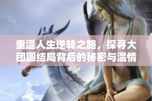 重温人生逆转之路，探寻大团圆结局背后的秘密与温情