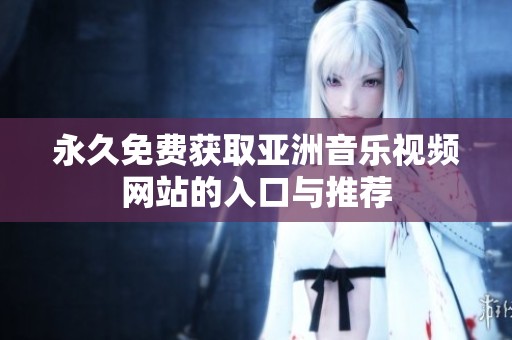 永久免费获取亚洲音乐视频网站的入口与推荐