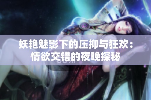 妖艳魅影下的压抑与狂欢：情欲交错的夜晚探秘