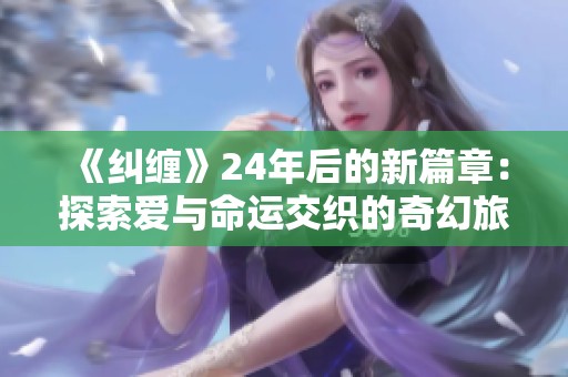 《纠缠》24年后的新篇章：探索爱与命运交织的奇幻旅程