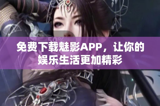 免费下载魅影APP，让你的娱乐生活更加精彩