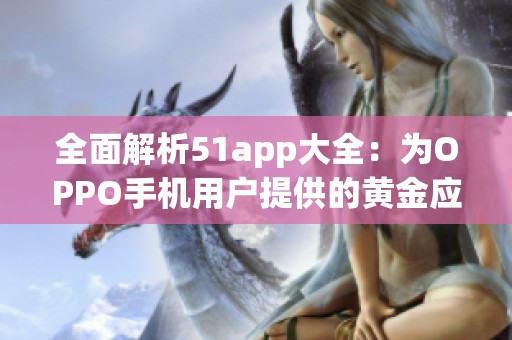 全面解析51app大全：为OPPO手机用户提供的黄金应用推荐
