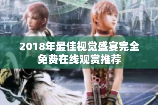 2018年最佳视觉盛宴完全免费在线观赏推荐