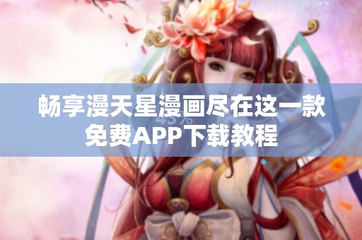 畅享漫天星漫画尽在这一款免费APP下载教程