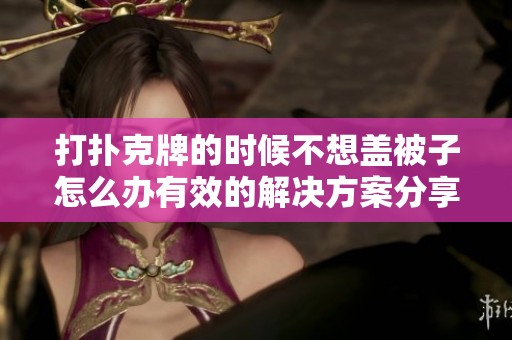 打扑克牌的时候不想盖被子怎么办有效的解决方案分享