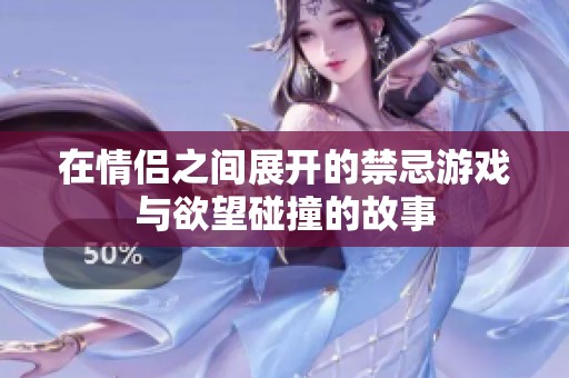 在情侣之间展开的禁忌游戏与欲望碰撞的故事