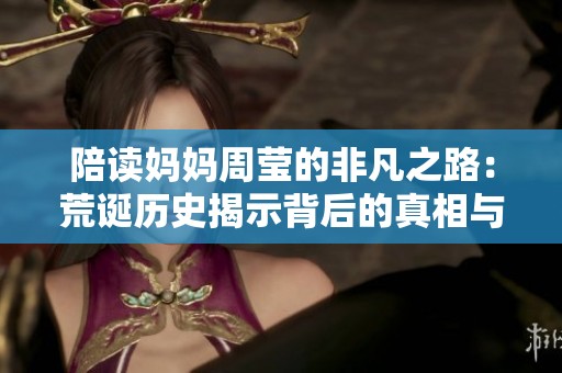 陪读妈妈周莹的非凡之路：荒诞历史揭示背后的真相与挑战