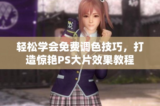 轻松学会免费调色技巧，打造惊艳PS大片效果教程