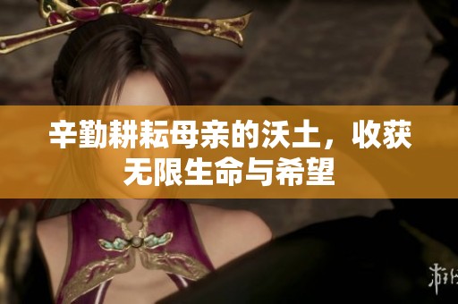 辛勤耕耘母亲的沃土，收获无限生命与希望