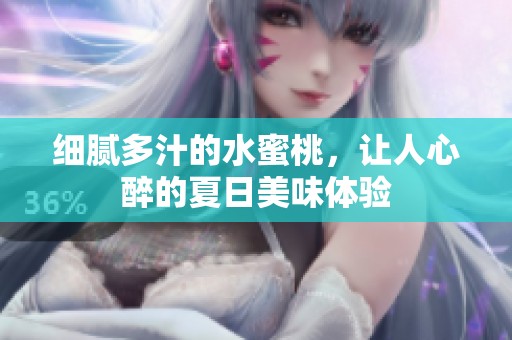 细腻多汁的水蜜桃，让人心醉的夏日美味体验