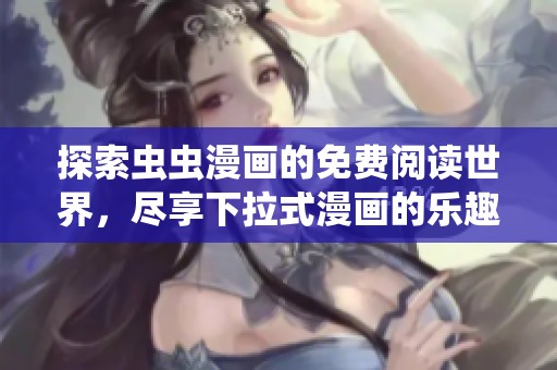 探索虫虫漫画的免费阅读世界，尽享下拉式漫画的乐趣