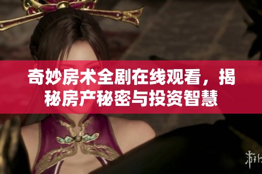 奇妙房术全剧在线观看，揭秘房产秘密与投资智慧