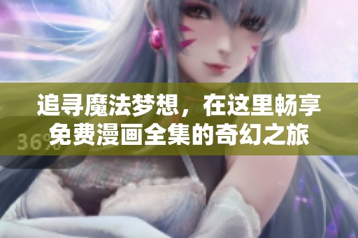 追寻魔法梦想，在这里畅享免费漫画全集的奇幻之旅
