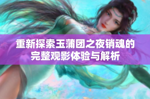 重新探索玉蒲团之夜销魂的完整观影体验与解析