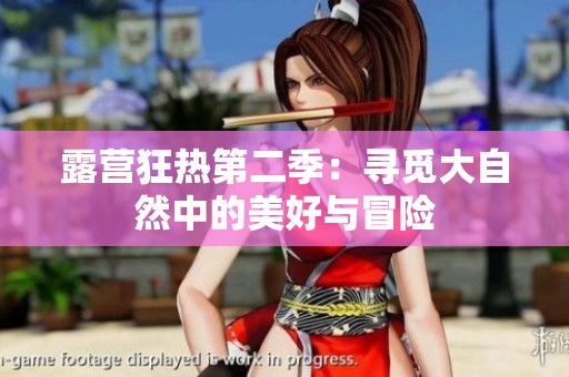 露营狂热第二季：寻觅大自然中的美好与冒险