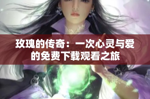 玫瑰的传奇：一次心灵与爱的免费下载观看之旅