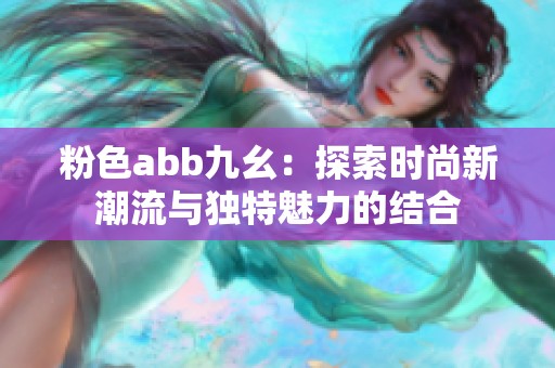 粉色abb九幺：探索时尚新潮流与独特魅力的结合