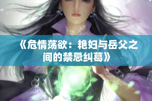 《危情荡欲：艳妇与岳父之间的禁忌纠葛》
