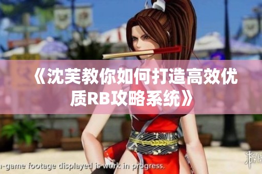 《沈芙教你如何打造高效优质RB攻略系统》