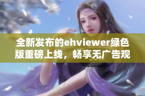 全新发布的ehviewer绿色版重磅上线，畅享无广告观看体验