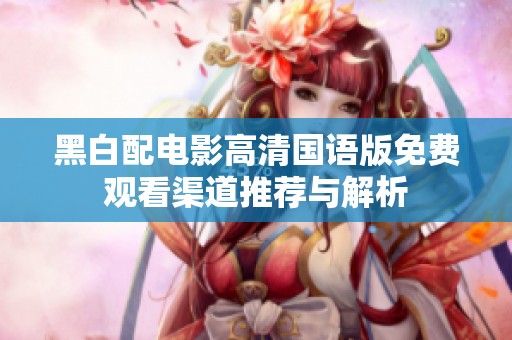 黑白配电影高清国语版免费观看渠道推荐与解析