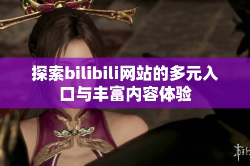 探索bilibili网站的多元入口与丰富内容体验