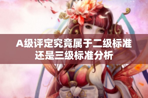 A级评定究竟属于二级标准还是三级标准分析