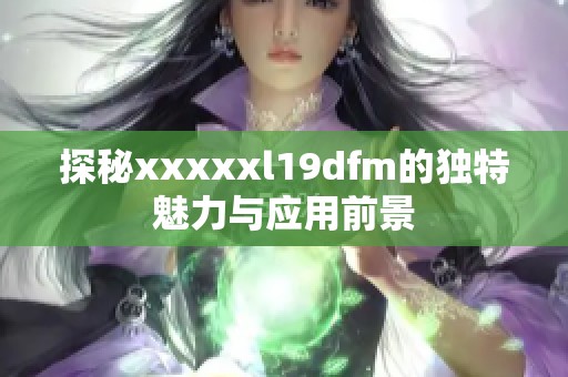 探秘xxxxxl19dfm的独特魅力与应用前景