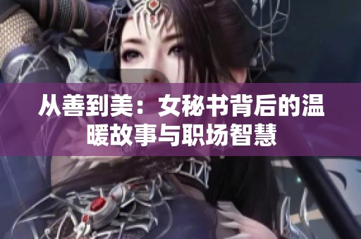 从善到美：女秘书背后的温暖故事与职场智慧