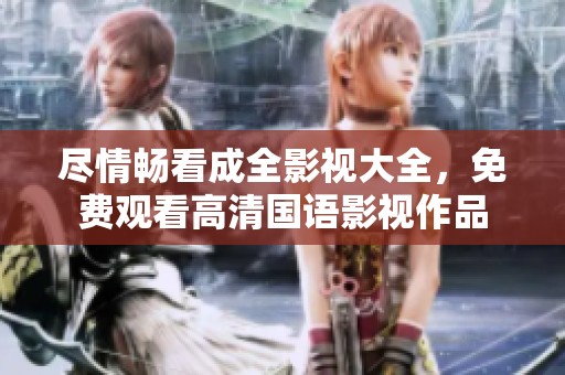 尽情畅看成全影视大全，免费观看高清国语影视作品
