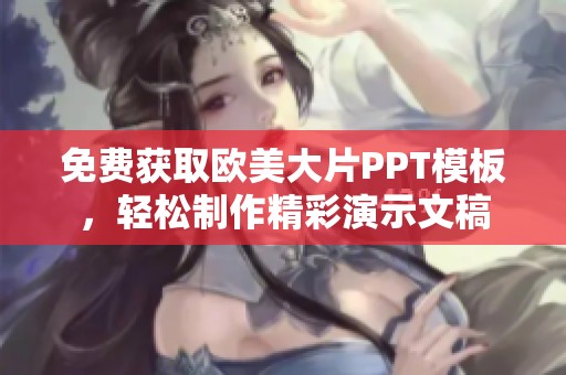 免费获取欧美大片PPT模板，轻松制作精彩演示文稿
