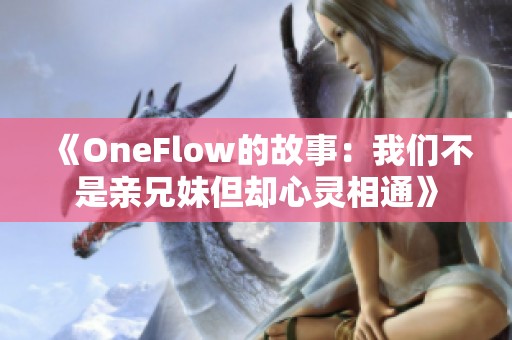 《OneFlow的故事：我们不是亲兄妹但却心灵相通》