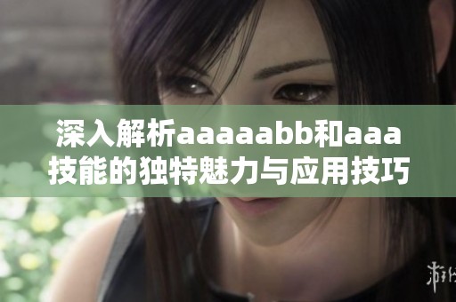 深入解析aaaaabb和aaa技能的独特魅力与应用技巧