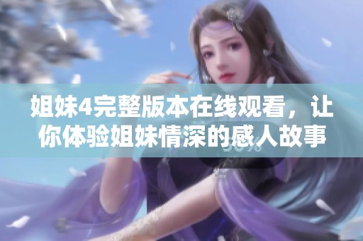 姐妹4完整版本在线观看，让你体验姐妹情深的感人故事