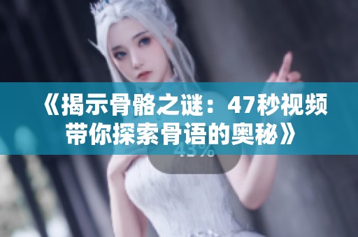 《揭示骨骼之谜：47秒视频带你探索骨语的奥秘》