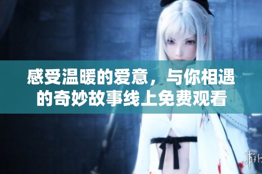 感受温暖的爱意，与你相遇的奇妙故事线上免费观看