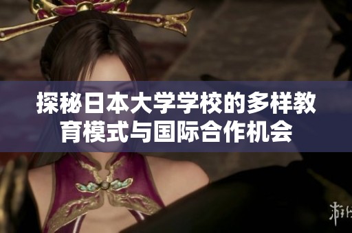 探秘日本大学学校的多样教育模式与国际合作机会