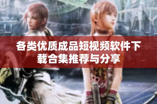 各类优质成品短视频软件下载合集推荐与分享